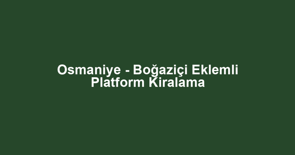 Osmaniye - Boğaziçi Eklemli Platform Kiralama