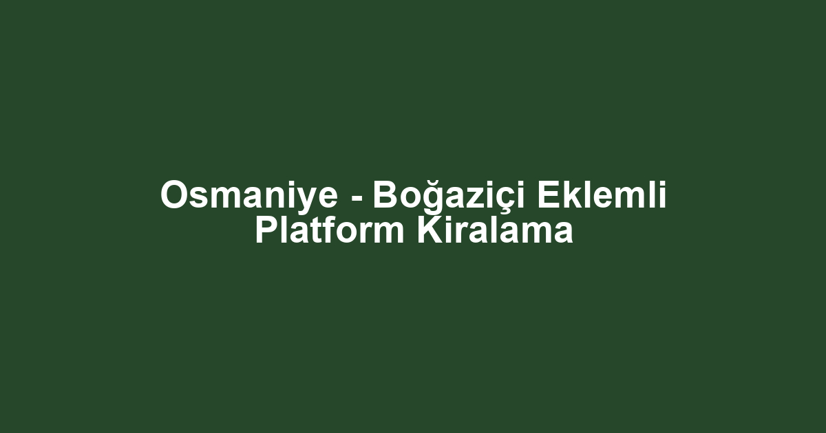 Osmaniye - Boğaziçi Eklemli Platform Kiralama