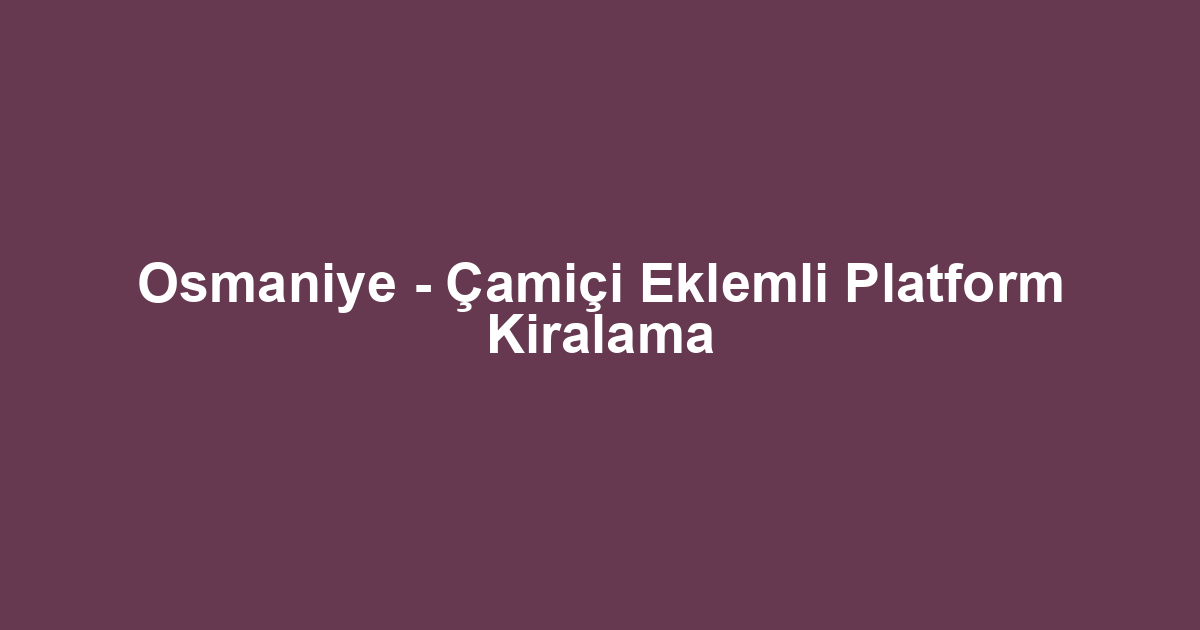 Osmaniye - Çamiçi Eklemli Platform Kiralama
