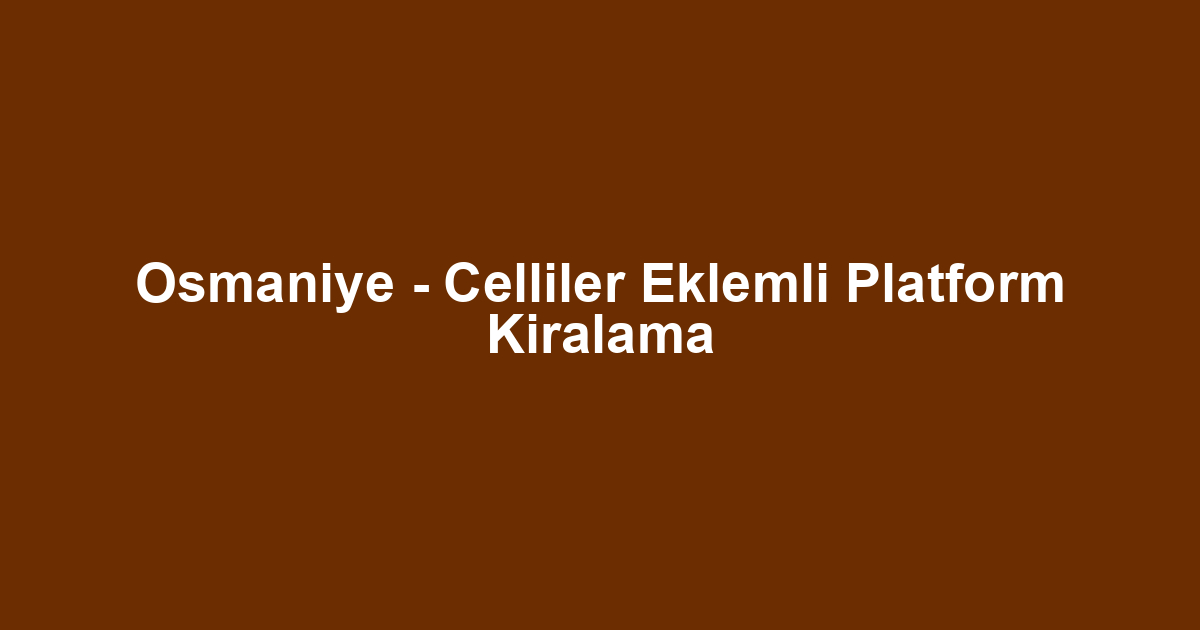 Osmaniye - Celliler Eklemli Platform Kiralama