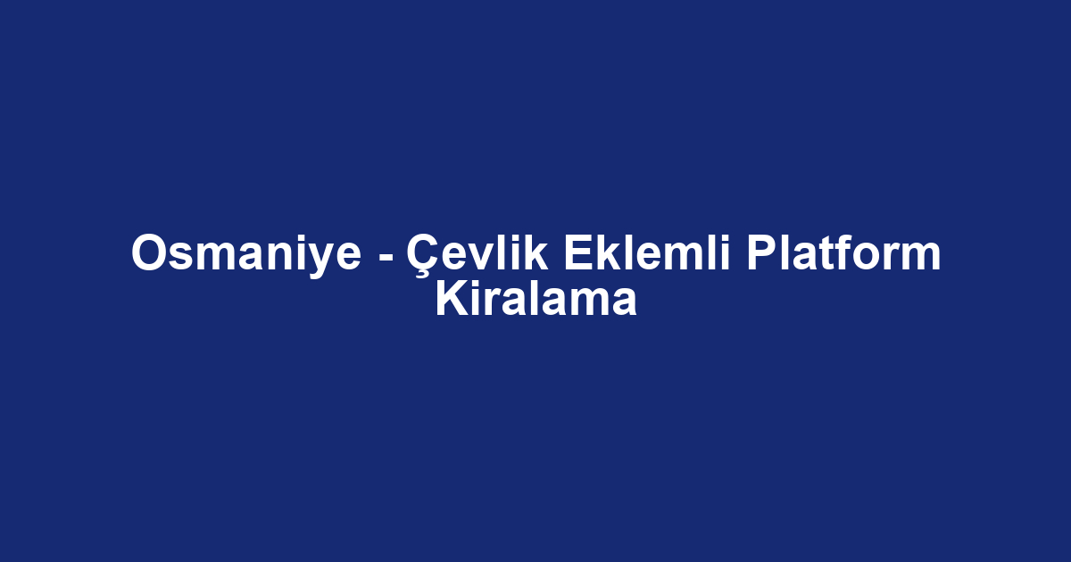 Osmaniye - Çevlik Eklemli Platform Kiralama