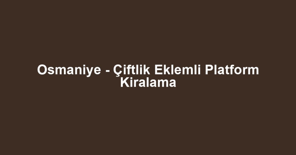Osmaniye - Çiftlik Eklemli Platform Kiralama