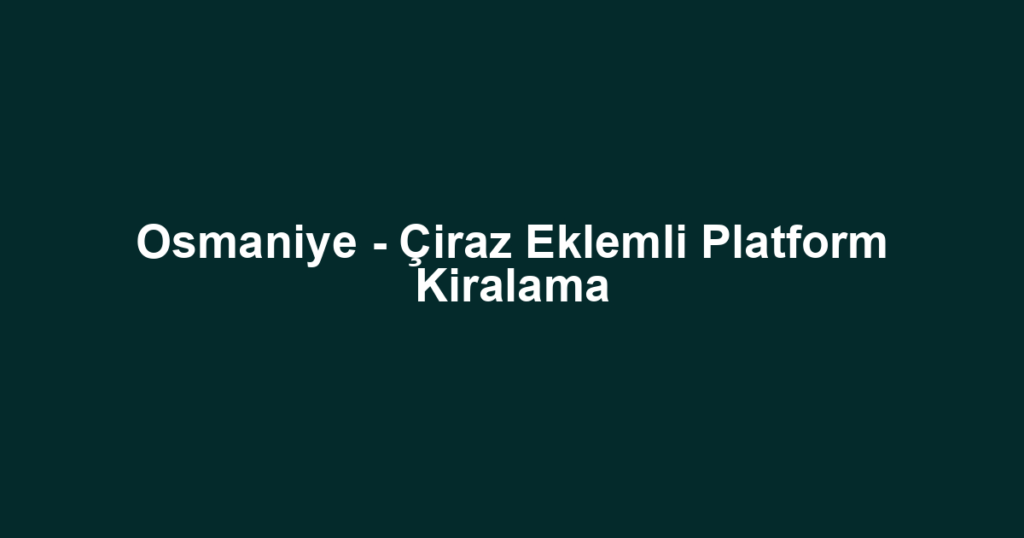 Osmaniye - Çiraz Eklemli Platform Kiralama