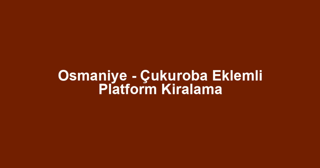 Osmaniye - Çukuroba Eklemli Platform Kiralama