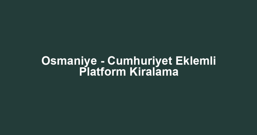 Osmaniye - Cumhuriyet Eklemli Platform Kiralama