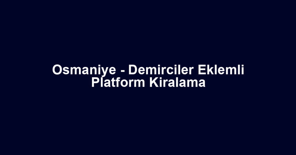 Osmaniye - Demirciler Eklemli Platform Kiralama