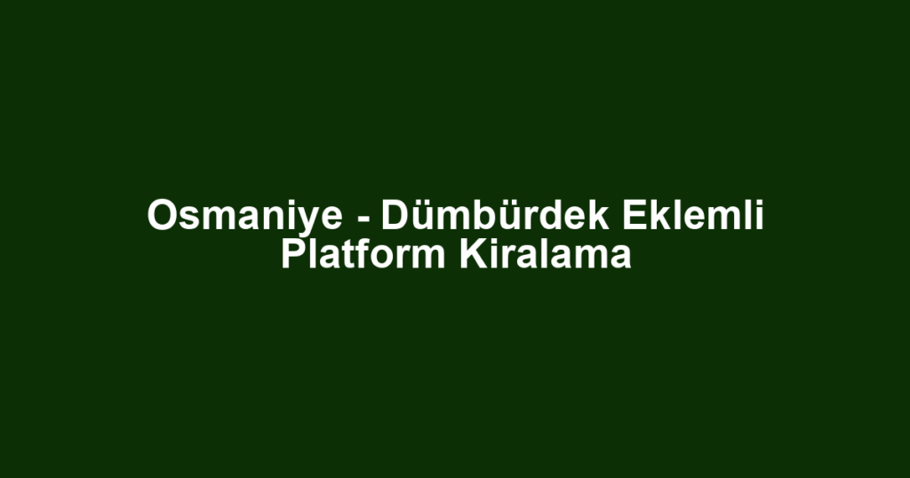 Osmaniye - Dümbürdek Eklemli Platform Kiralama