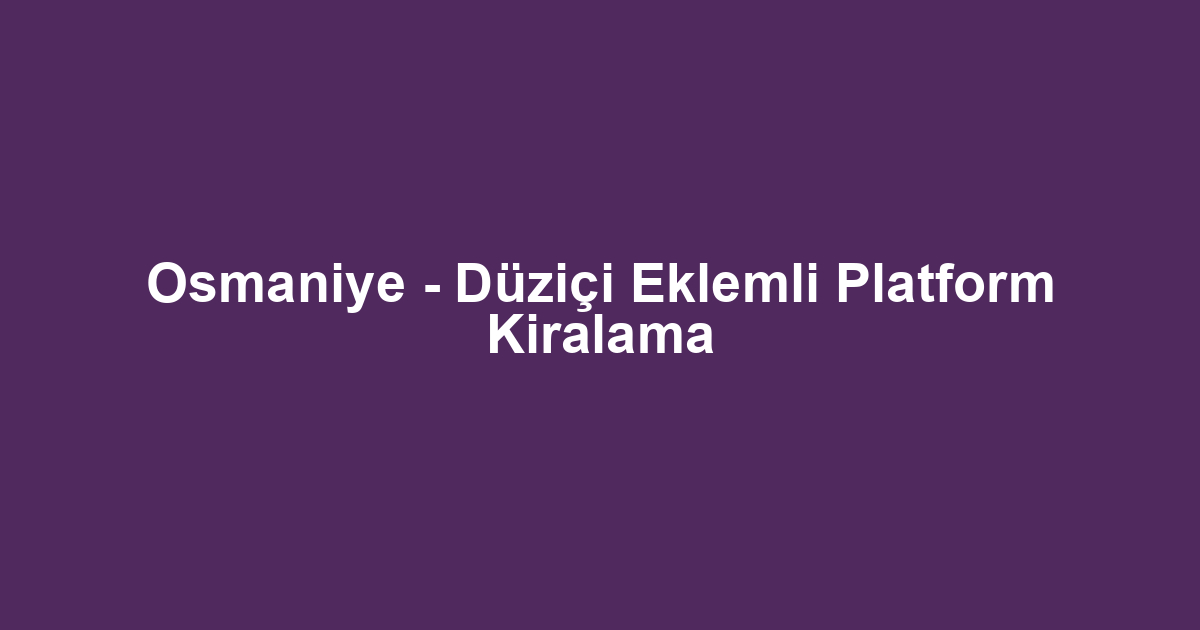 Osmaniye - Düziçi Eklemli Platform Kiralama