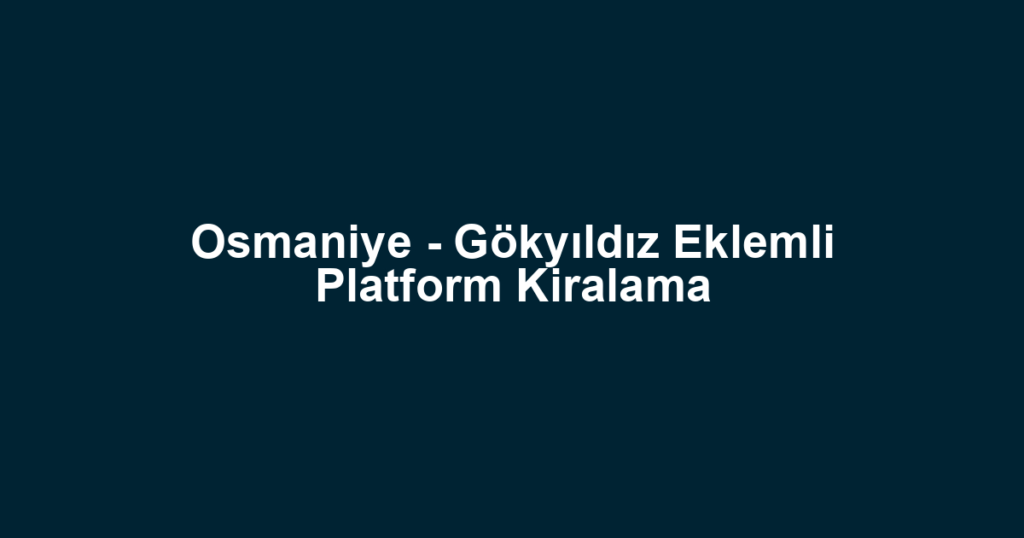 Osmaniye - Gökyıldız Eklemli Platform Kiralama