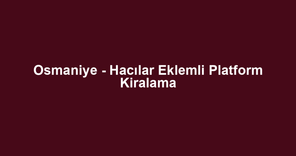 Osmaniye - Hacılar Eklemli Platform Kiralama