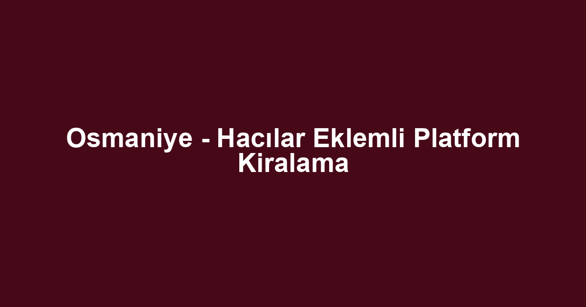 Osmaniye - Hacılar Eklemli Platform Kiralama