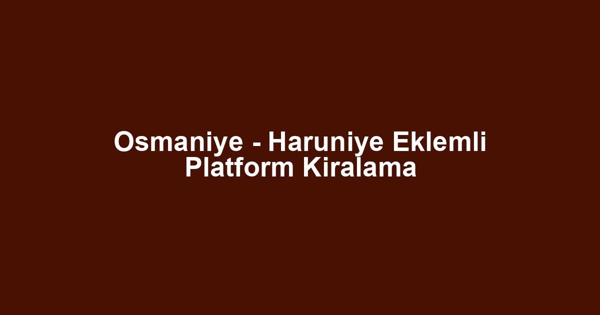 Osmaniye - Haruniye Eklemli Platform Kiralama