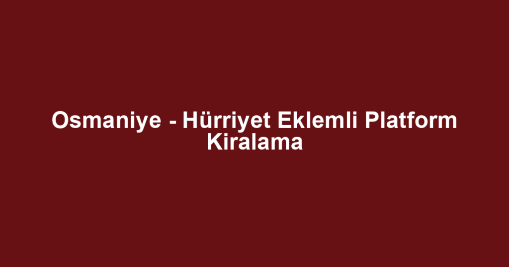 Osmaniye - Hürriyet Eklemli Platform Kiralama