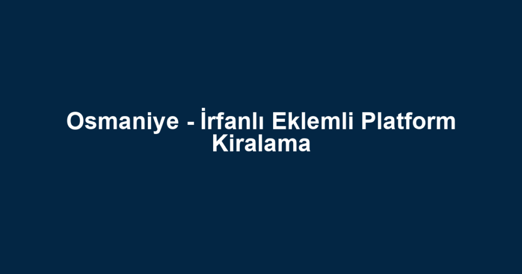 Osmaniye - İrfanlı Eklemli Platform Kiralama