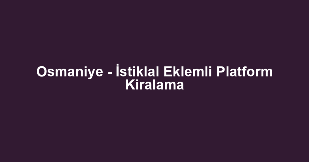 Osmaniye - İstiklal Eklemli Platform Kiralama