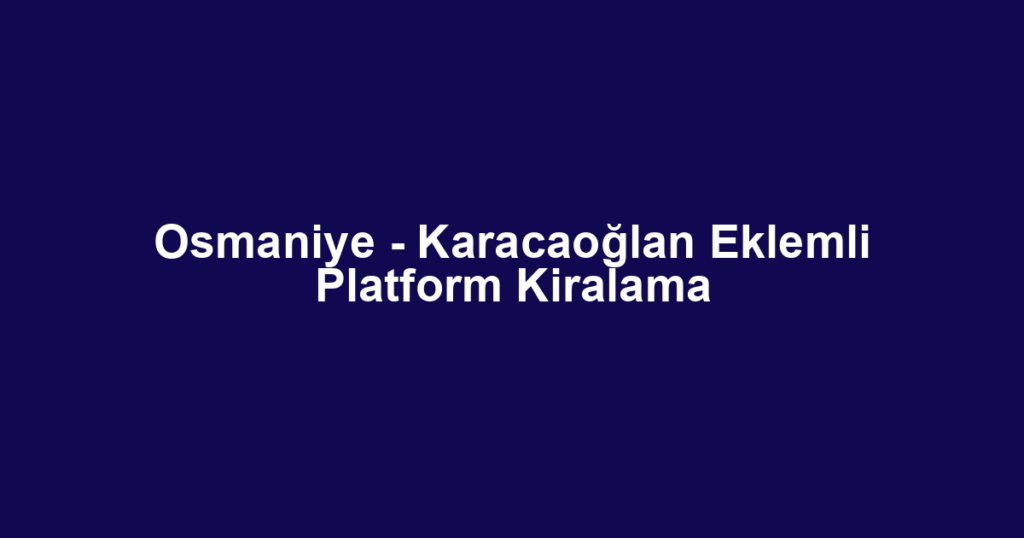 Osmaniye - Karacaoğlan Eklemli Platform Kiralama