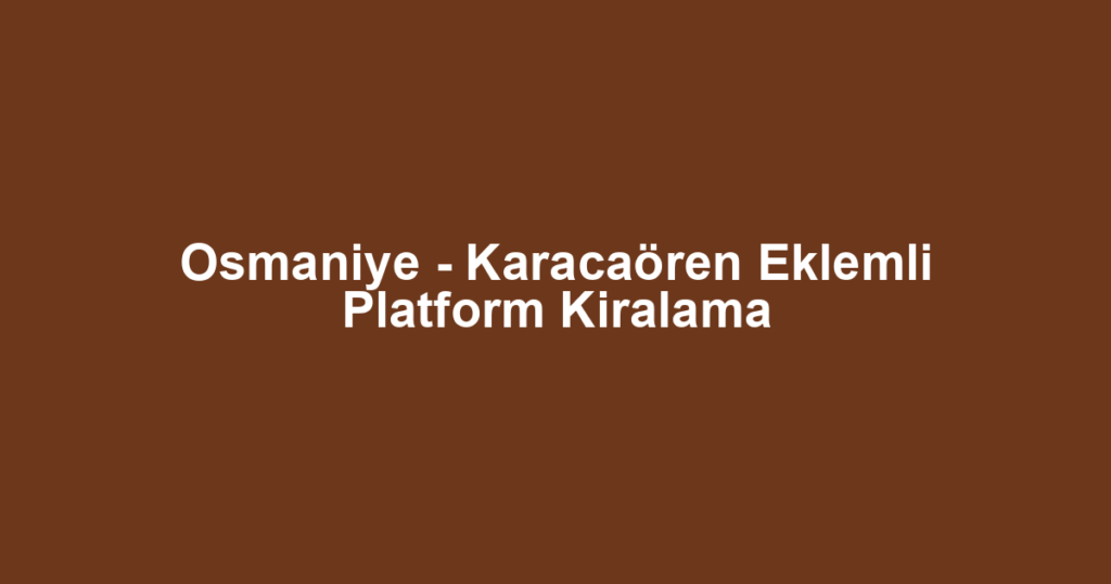 Osmaniye - Karacaören Eklemli Platform Kiralama
