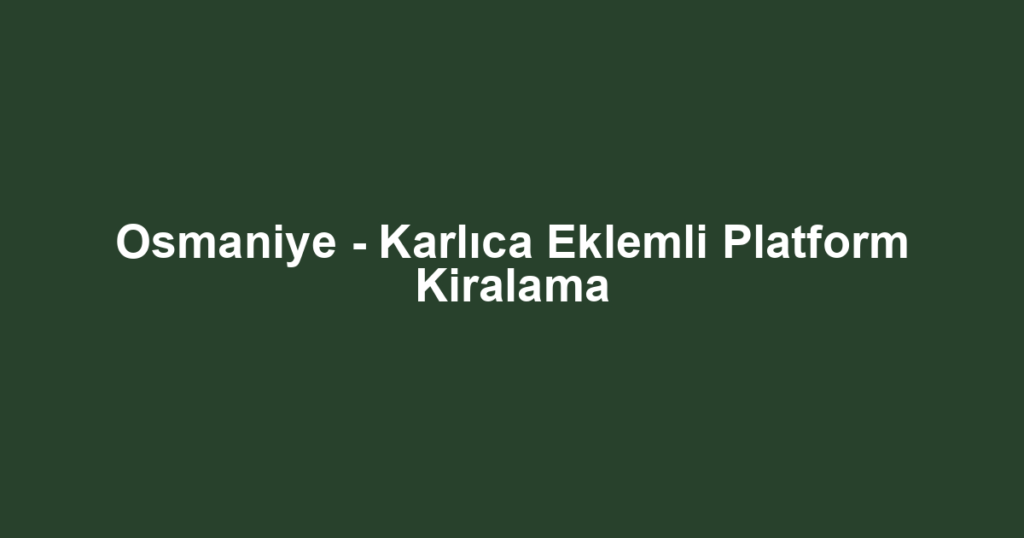 Osmaniye - Karlıca Eklemli Platform Kiralama