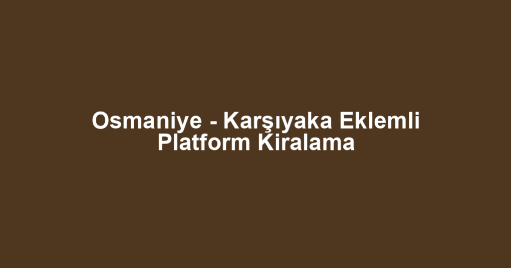 Osmaniye - Karşıyaka Eklemli Platform Kiralama