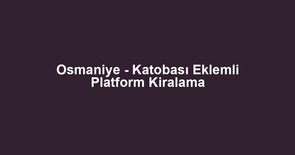 Osmaniye - Katobası Eklemli Platform Kiralama