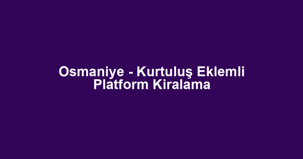 Osmaniye - Kurtuluş Eklemli Platform Kiralama
