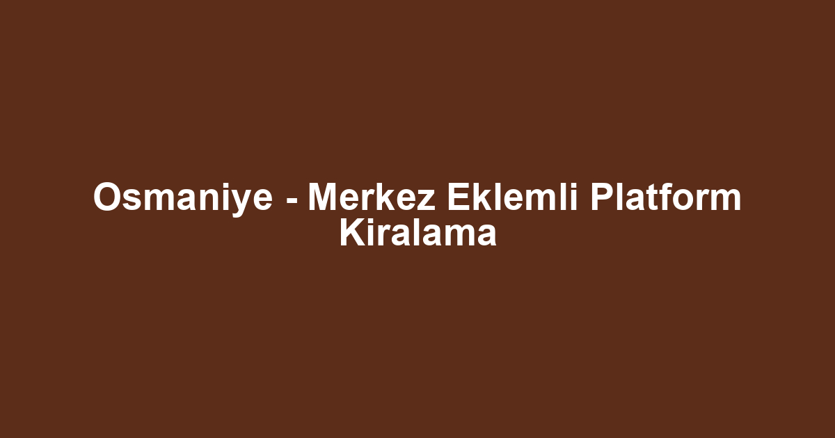 Osmaniye - Merkez Eklemli Platform Kiralama