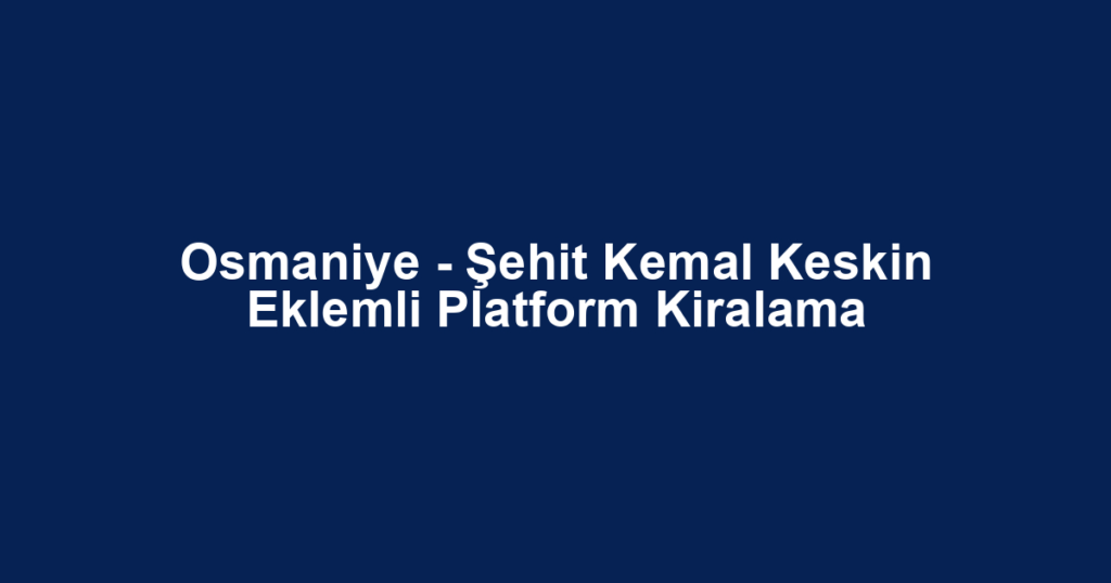 Osmaniye - Şehit Kemal Keskin Eklemli Platform Kiralama