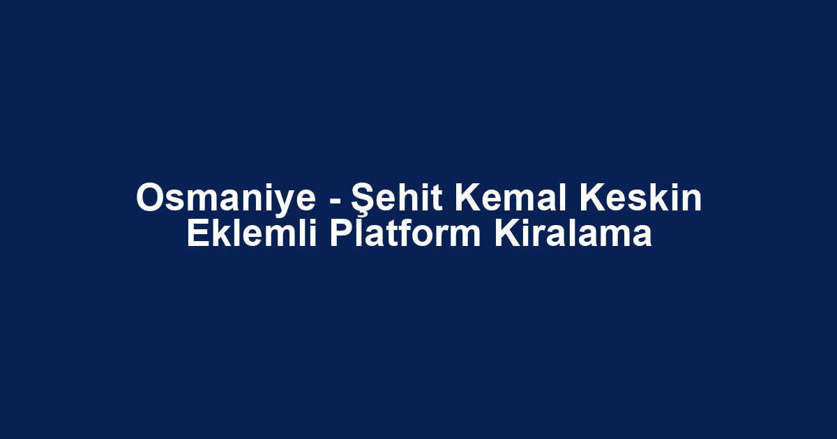 Osmaniye - Şehit Kemal Keskin Eklemli Platform Kiralama