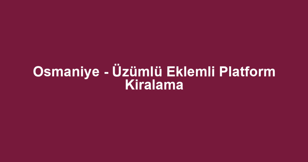 Osmaniye - Üzümlü Eklemli Platform Kiralama