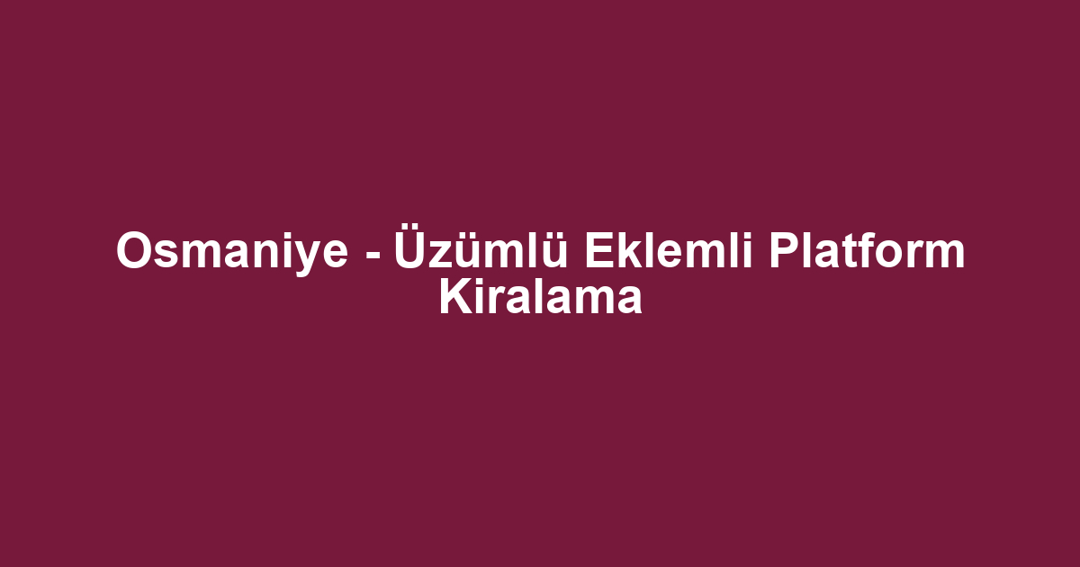 Osmaniye - Üzümlü Eklemli Platform Kiralama