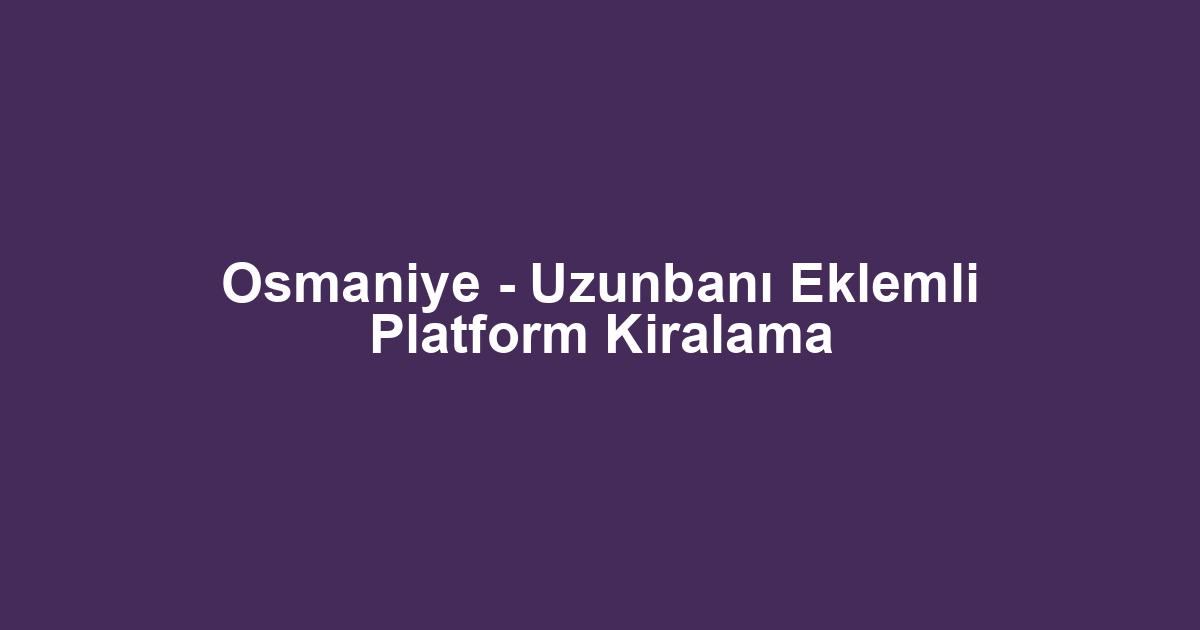 Osmaniye - Uzunbanı Eklemli Platform Kiralama