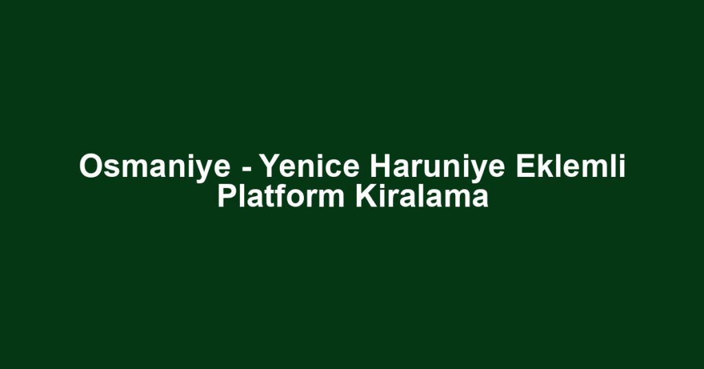 Osmaniye - Yenice Haruniye Eklemli Platform Kiralama