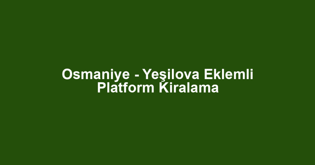 Osmaniye - Yeşilova Eklemli Platform Kiralama