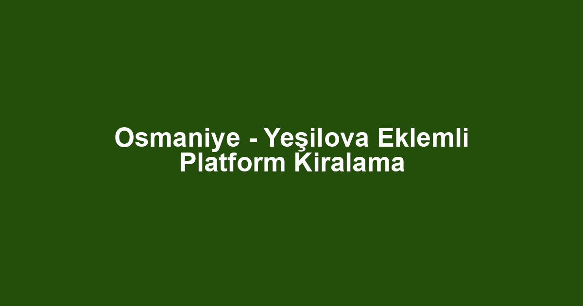 Osmaniye - Yeşilova Eklemli Platform Kiralama