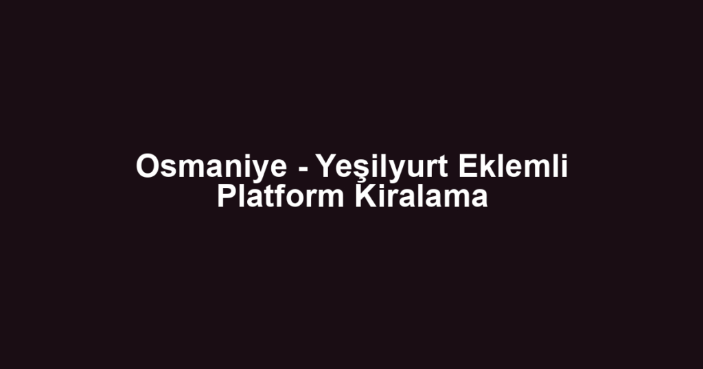 Osmaniye - Yeşilyurt Eklemli Platform Kiralama