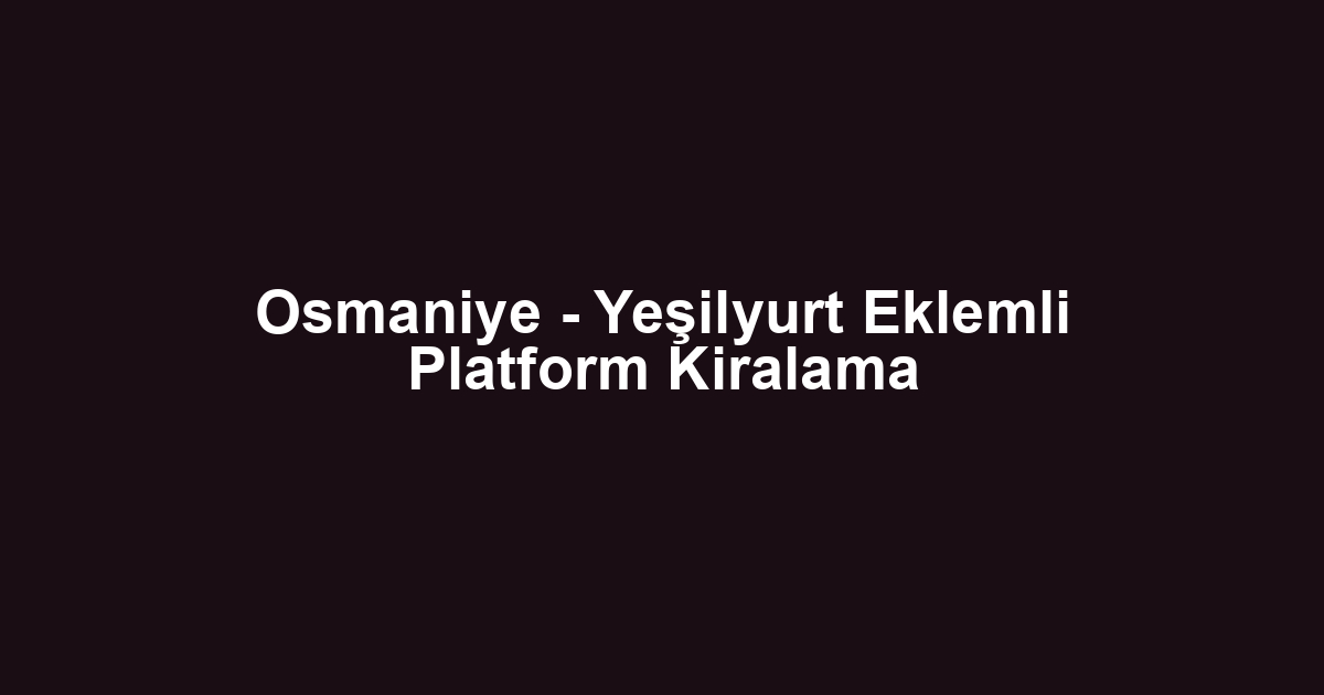 Osmaniye - Yeşilyurt Eklemli Platform Kiralama