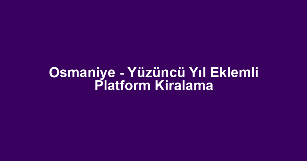 Osmaniye - Yüzüncü Yıl Eklemli Platform Kiralama