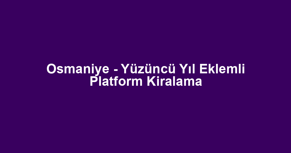 Osmaniye - Yüzüncü Yıl Eklemli Platform Kiralama