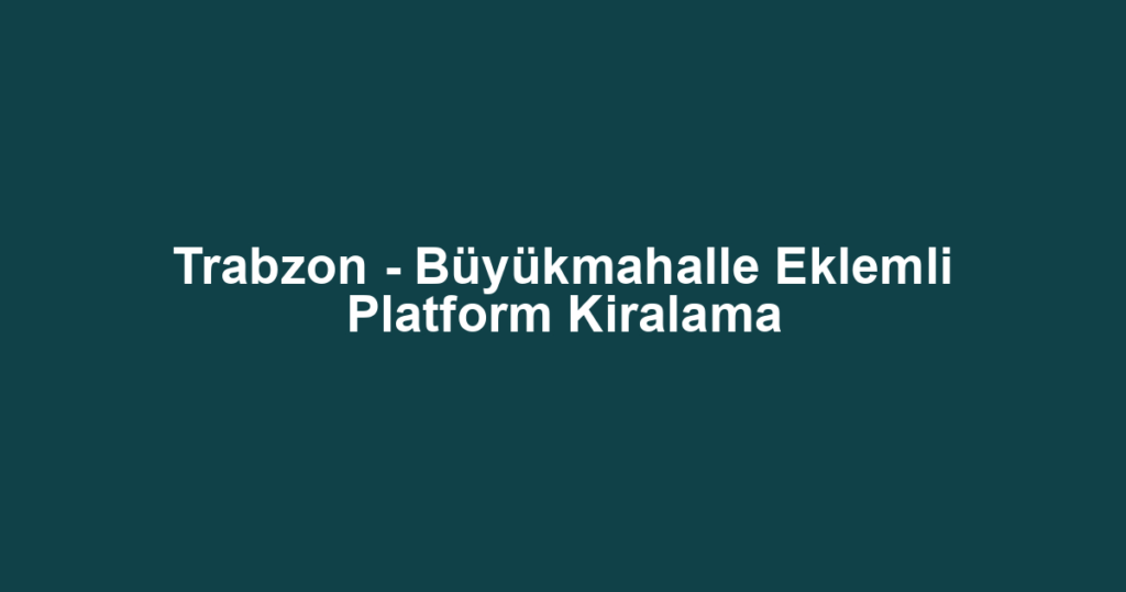Trabzon - Büyükmahalle Eklemli Platform Kiralama
