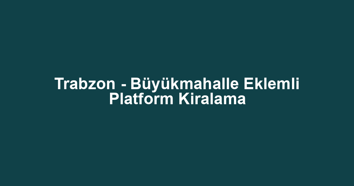 Trabzon - Büyükmahalle Eklemli Platform Kiralama