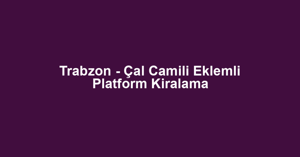 Trabzon - Çal Camili Eklemli Platform Kiralama