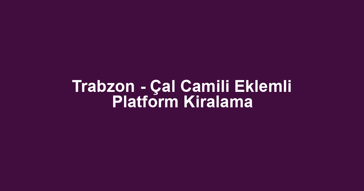 Trabzon - Çal Camili Eklemli Platform Kiralama