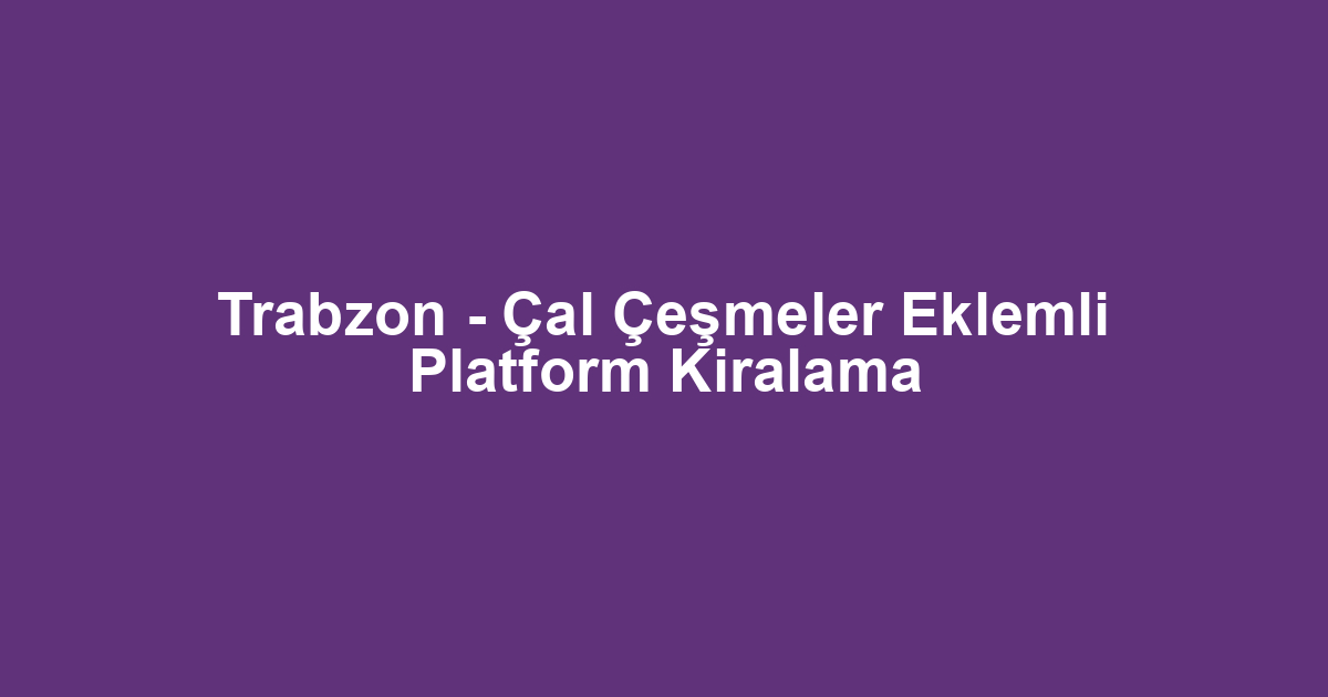 Trabzon - Çal Çeşmeler Eklemli Platform Kiralama