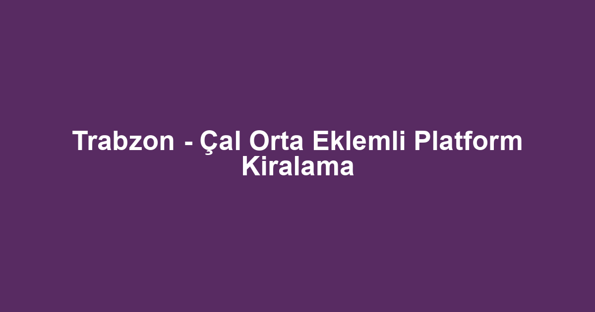 Trabzon - Çal Orta Eklemli Platform Kiralama