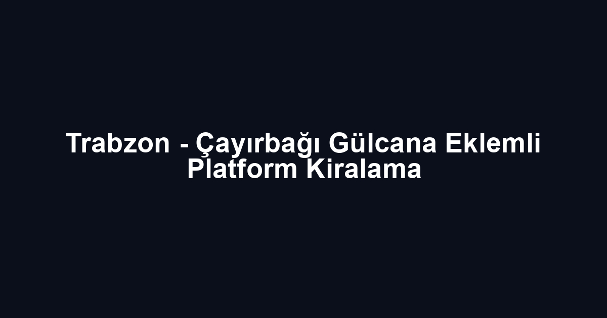 Trabzon - Çayırbağı Gülcana Eklemli Platform Kiralama