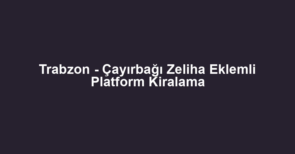 Trabzon - Çayırbağı Zeliha Eklemli Platform Kiralama