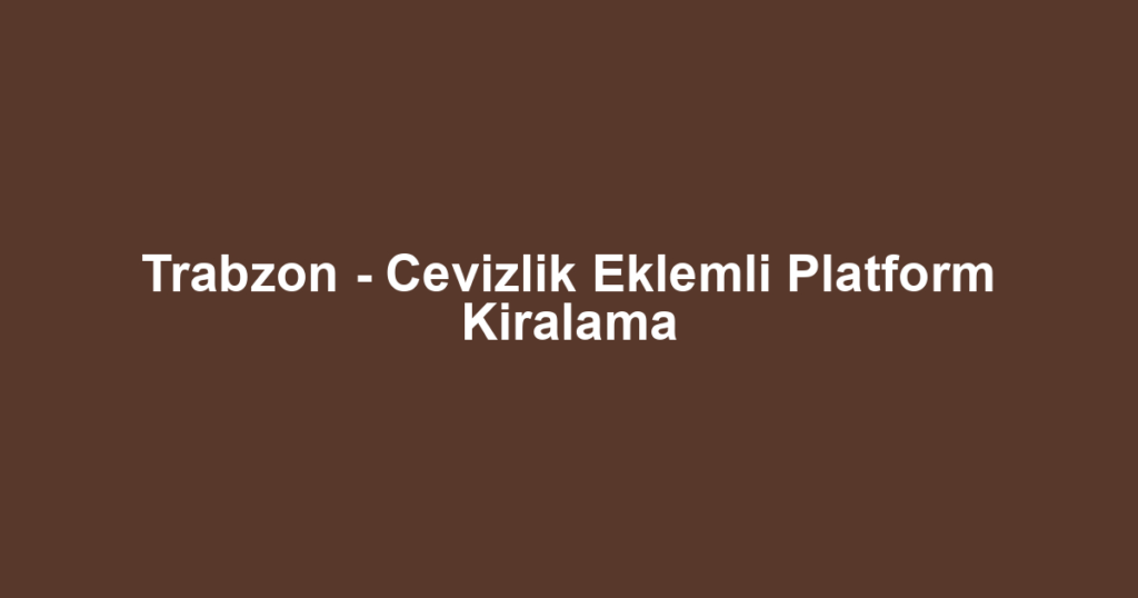 Trabzon - Cevizlik Eklemli Platform Kiralama