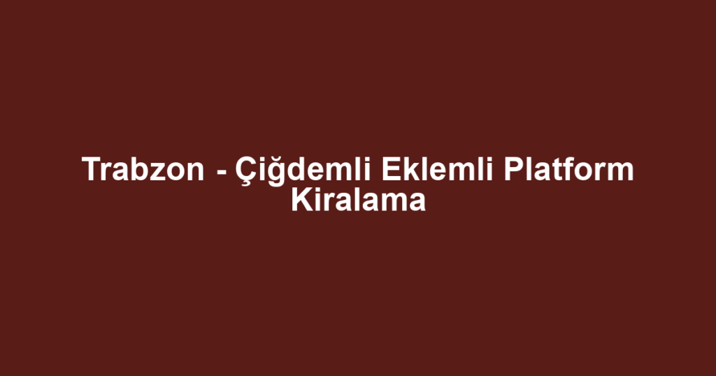 Trabzon - Çiğdemli Eklemli Platform Kiralama