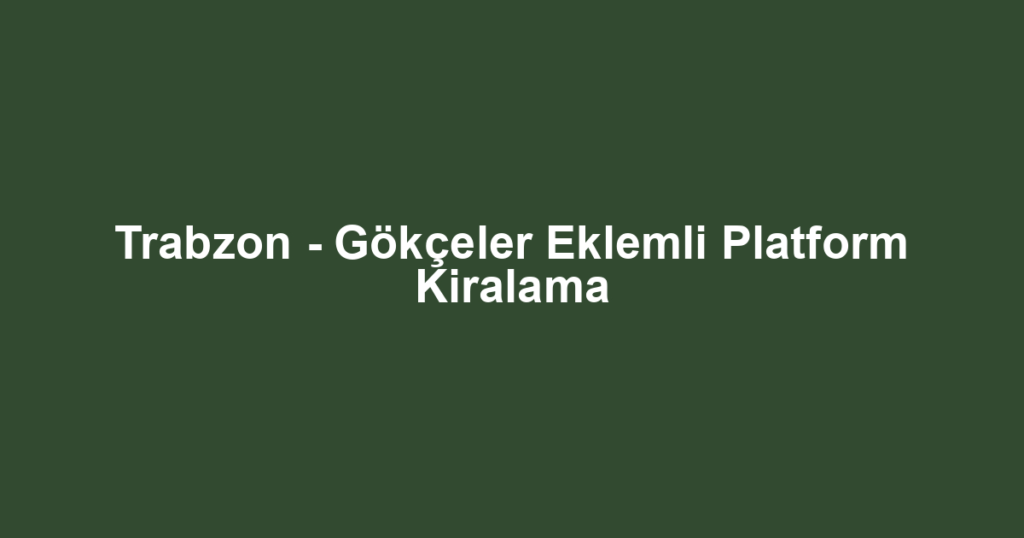 Trabzon - Gökçeler Eklemli Platform Kiralama