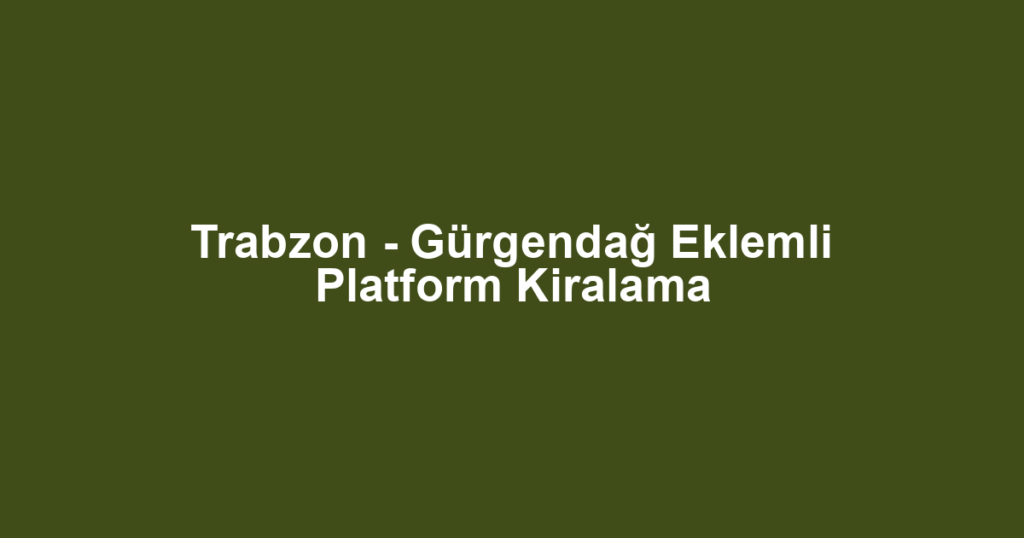 Trabzon - Gürgendağ Eklemli Platform Kiralama